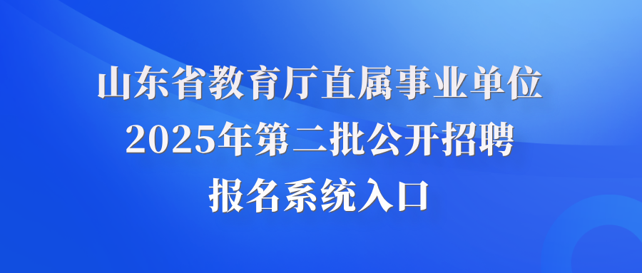 山东省教育厅直属事业单位2025年第二批公开招聘报名系统入口
